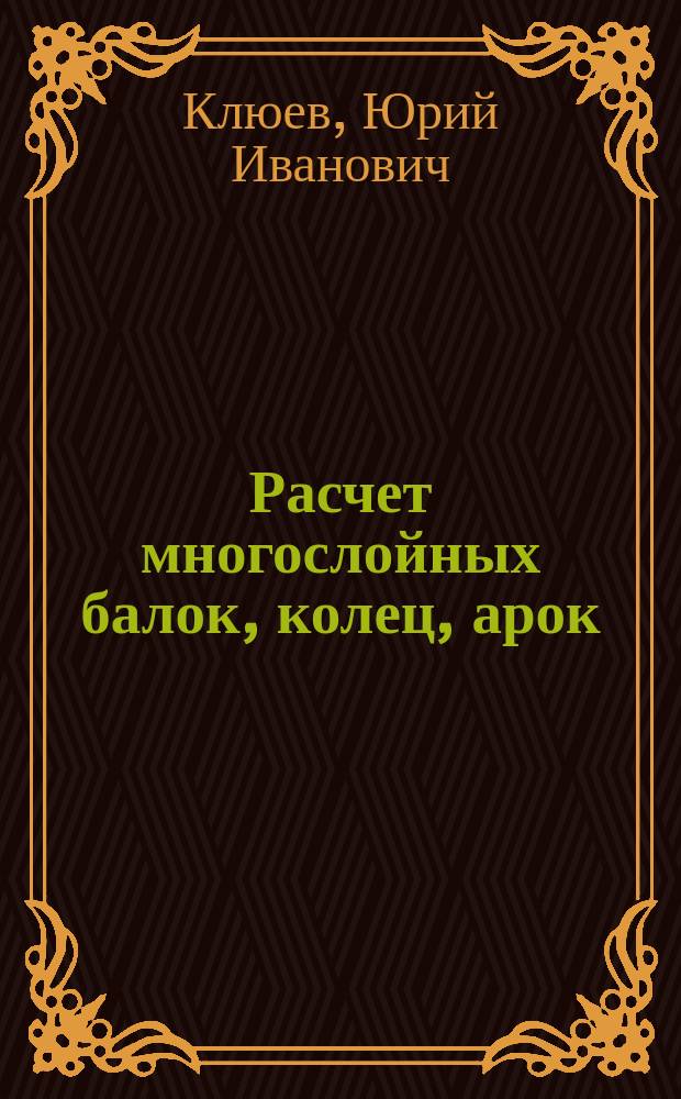 Расчет многослойных балок, колец, арок : Статика. Динамика. Нагрев