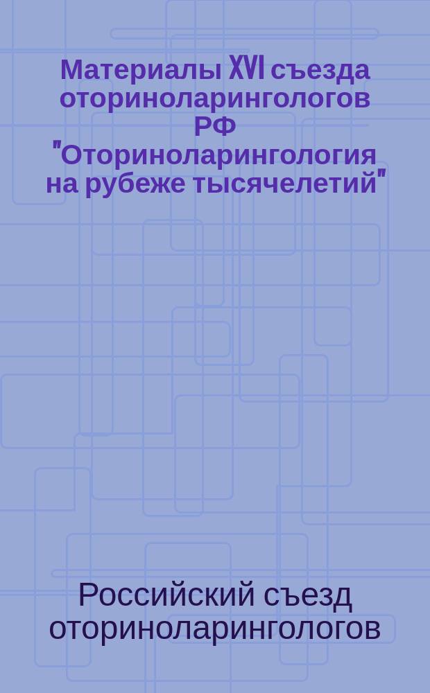 Материалы XVI съезда оториноларингологов РФ "Оториноларингология на рубеже тысячелетий", Сочи, 21-24 марта 2001 г.