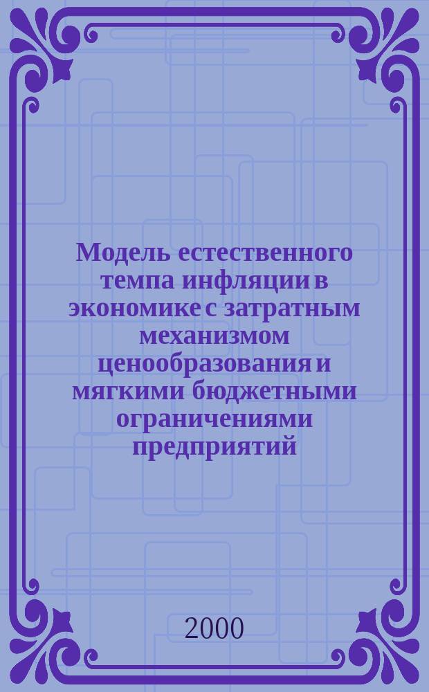 Модель естественного темпа инфляции в экономике с затратным механизмом ценообразования и мягкими бюджетными ограничениями предприятий