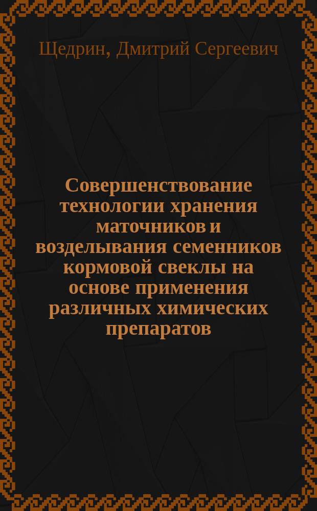 Совершенствование технологии хранения маточников и возделывания семенников кормовой свеклы на основе применения различных химических препаратов : Автореф. дис. на соиск. учен. степ. к.с.-х.н. : Спец. 06.01.09