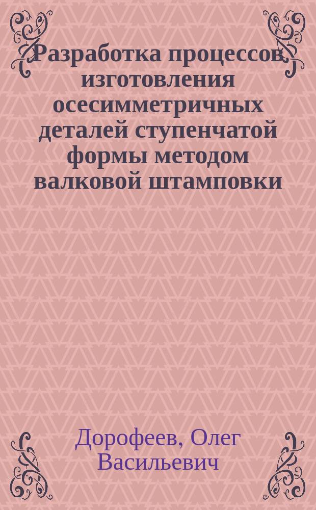 Разработка процессов изготовления осесимметричных деталей ступенчатой формы методом валковой штамповки : Автореф. дис. на соиск. учен. степ. к.т.н. : Спец. 05.03.05