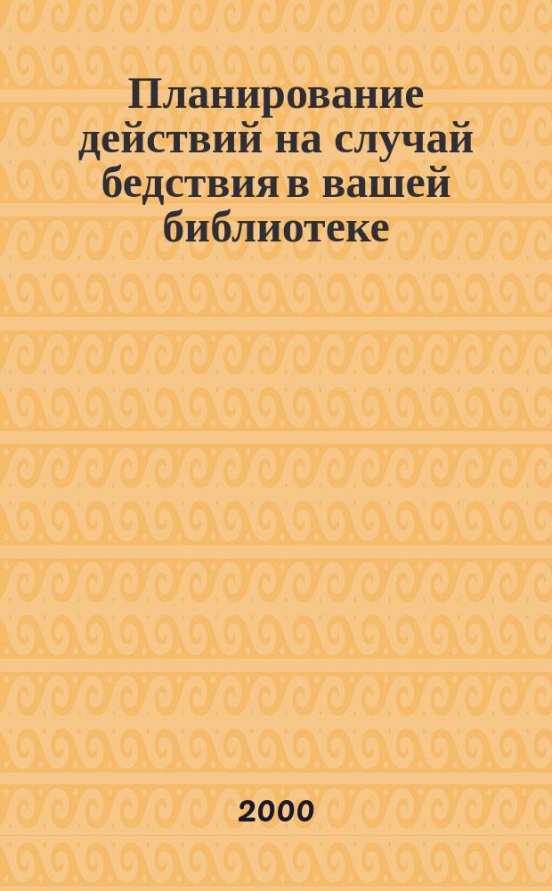Планирование действий на случай бедствия в вашей библиотеке : Метод. руководство