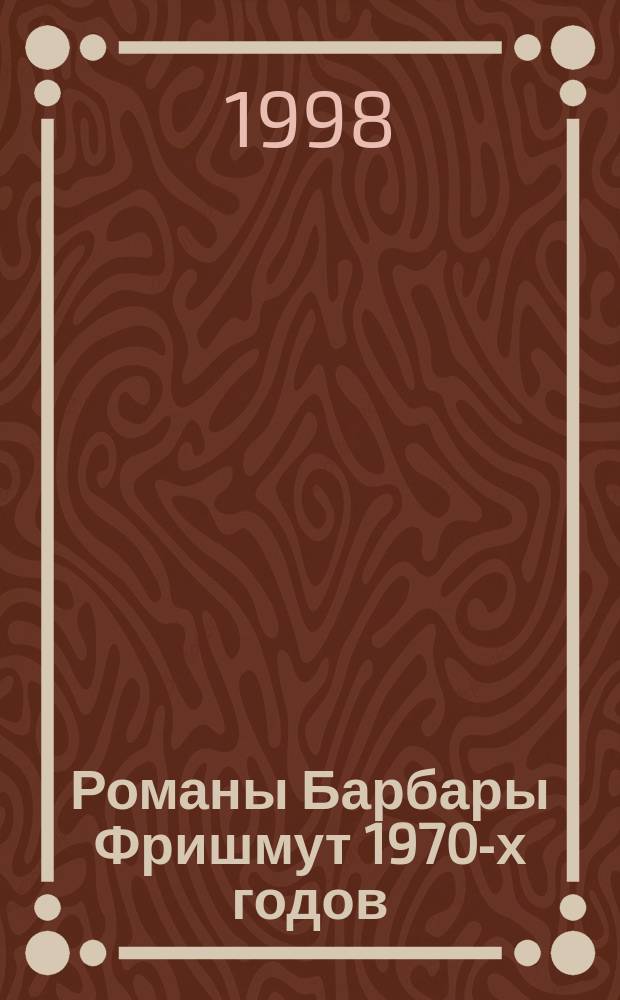 Романы Барбары Фришмут 1970-х годов : Автореф. дис. на соиск. учен. степ. к.филол.н. : Спец. 10.01.05