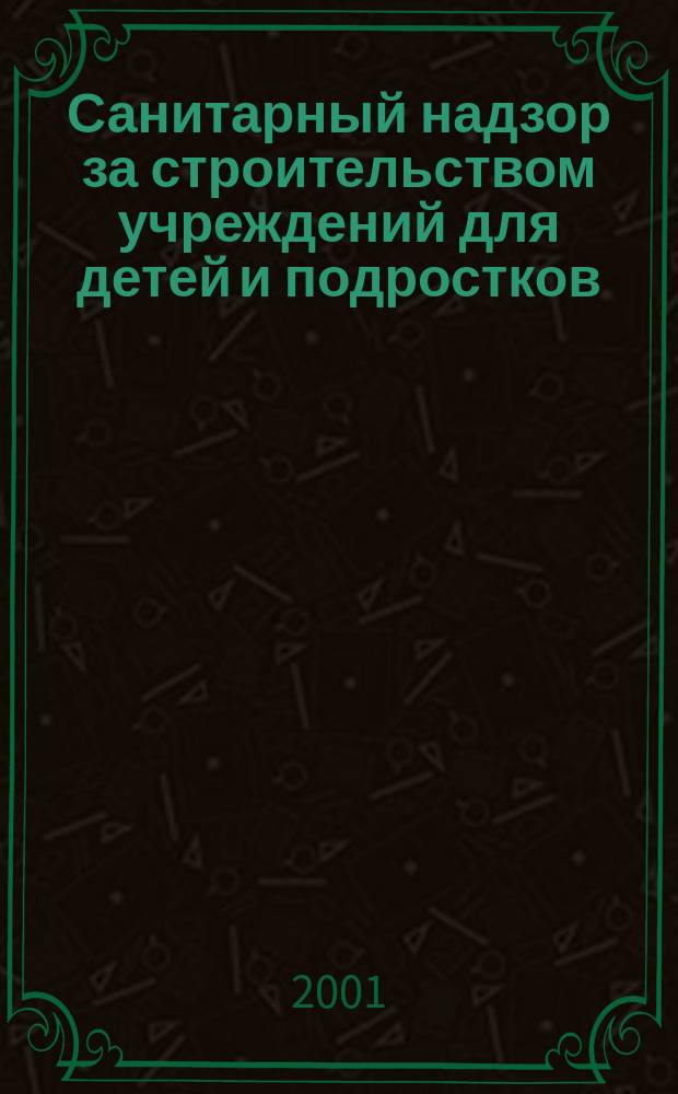 Санитарный надзор за строительством учреждений для детей и подростков : Пособие для врачей