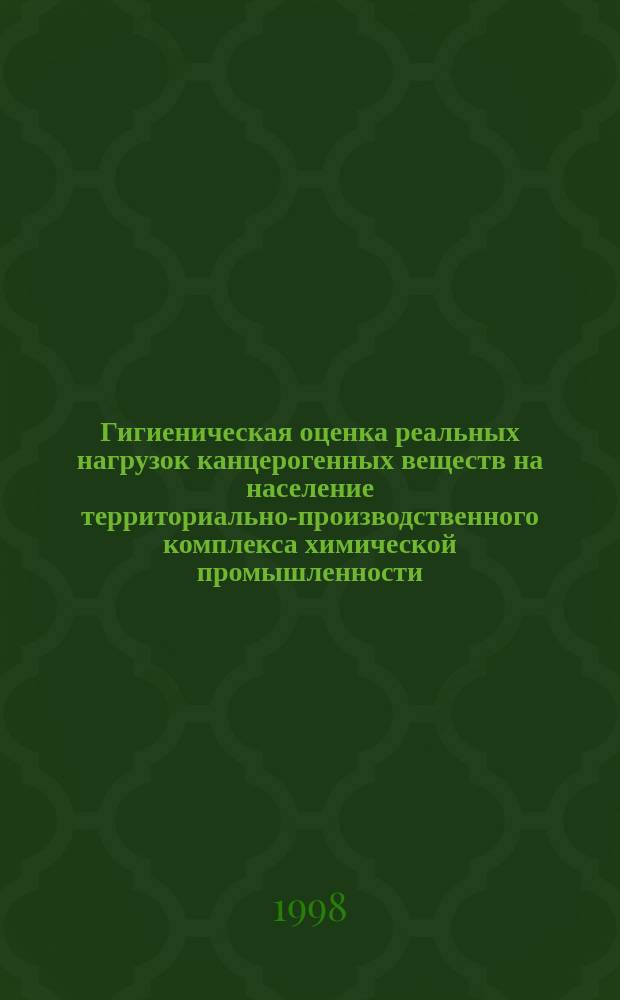 Гигиеническая оценка реальных нагрузок канцерогенных веществ на население территориально-производственного комплекса химической промышленности : Автореф. дис. на соиск. учен. степ. к.м.н. : Спец. 14.00.07