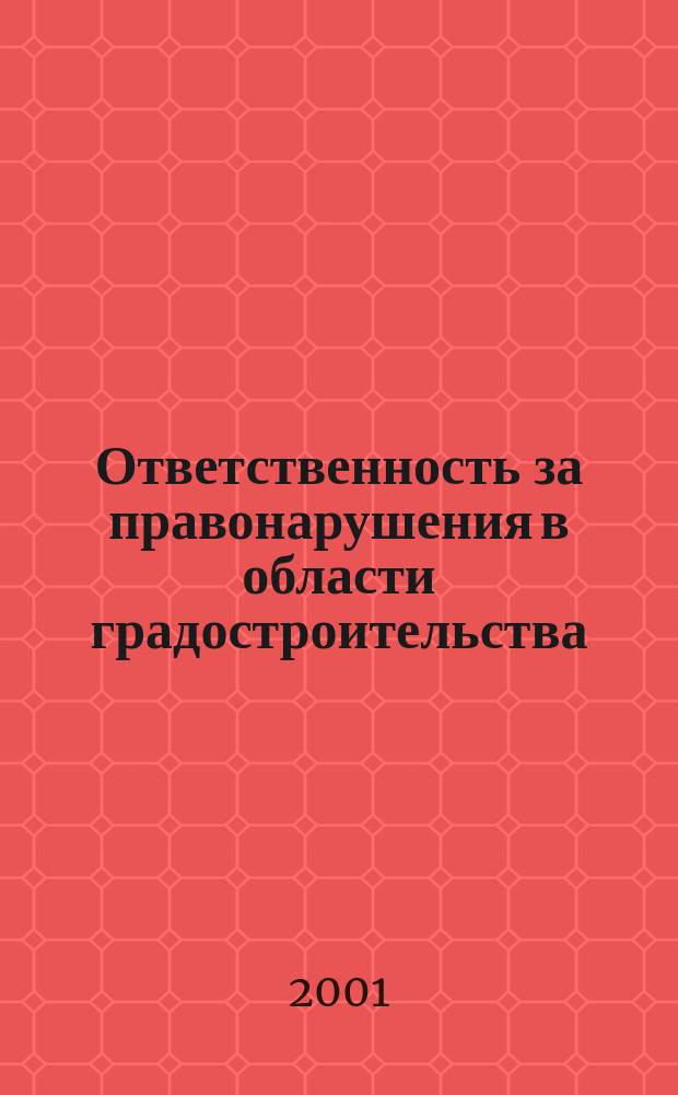 Ответственность за правонарушения в области градостроительства : (Науч.-практ. пособие)