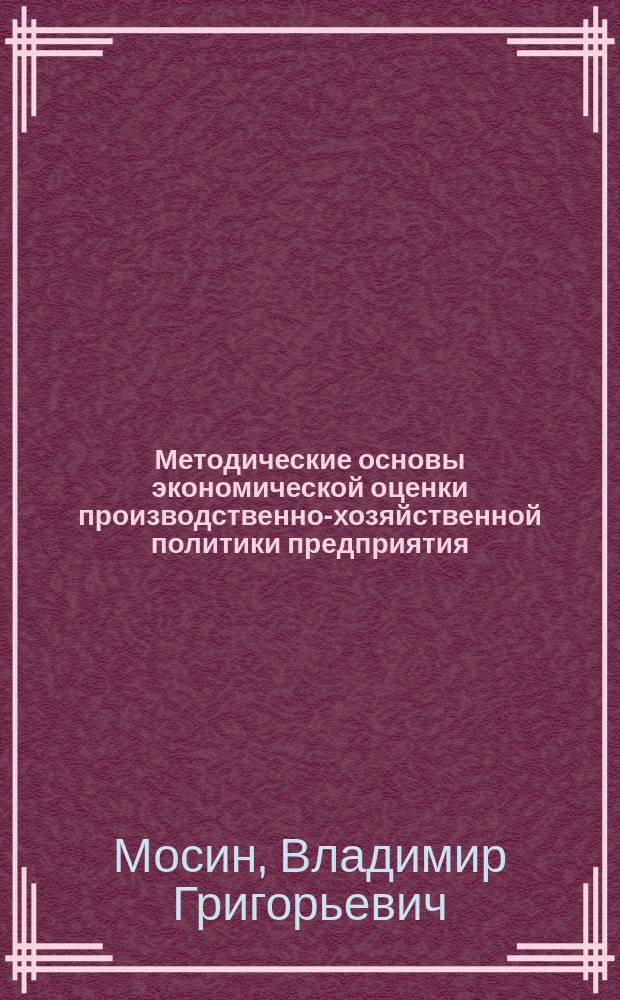 Методические основы экономической оценки производственно-хозяйственной политики предприятия : (На примере строит. предприятий Кемер. обл.) : Автореф. дис. на соиск. учен. степ. к.э.н. : Спец. 08.00.05