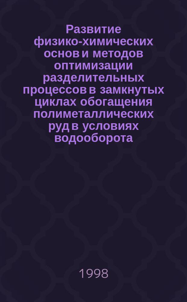 Развитие физико-химических основ и методов оптимизации разделительных процессов в замкнутых циклах обогащения полиметаллических руд в условиях водооборота : Автореф. дис. на соиск. учен. степ. д.т.н. : Спец. 05.15.08