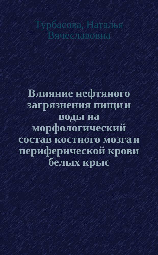 Влияние нефтяного загрязнения пищи и воды на морфологический состав костного мозга и периферической крови белых крыс : Автореф. дис. на соиск. учен. степ. к.б.н. : Спец. 03.00.13