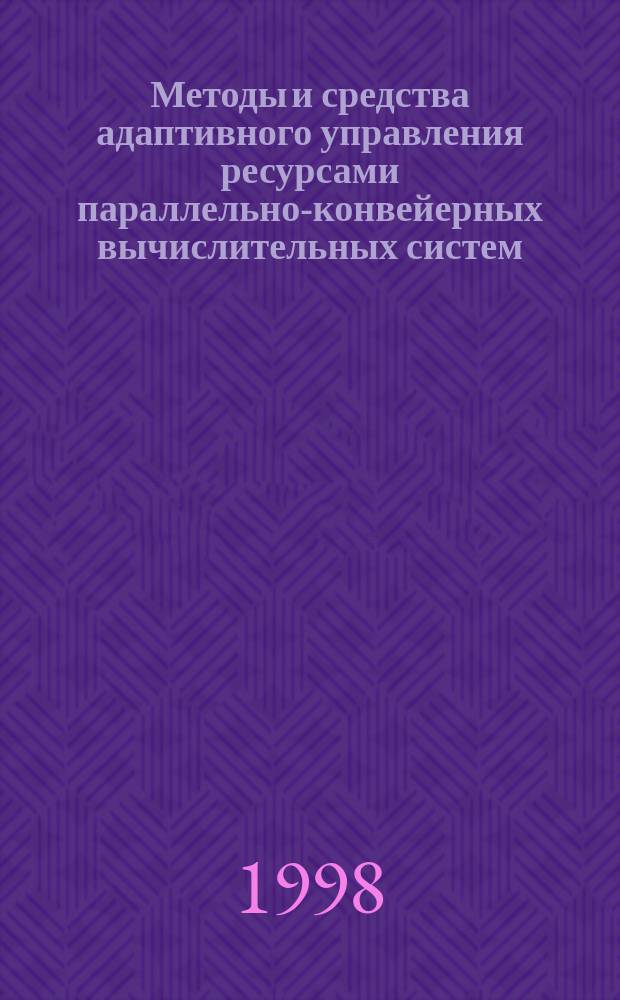 Методы и средства адаптивного управления ресурсами параллельно-конвейерных вычислительных систем : Автореф. дис. на соиск. учен. степ. д.т.н. : Спец. 05.13.13 : Спец. 05.13.16
