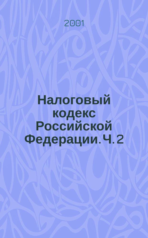 Налоговый кодекс Российской Федерации. Ч. 2 : С изменениями и дополнениями