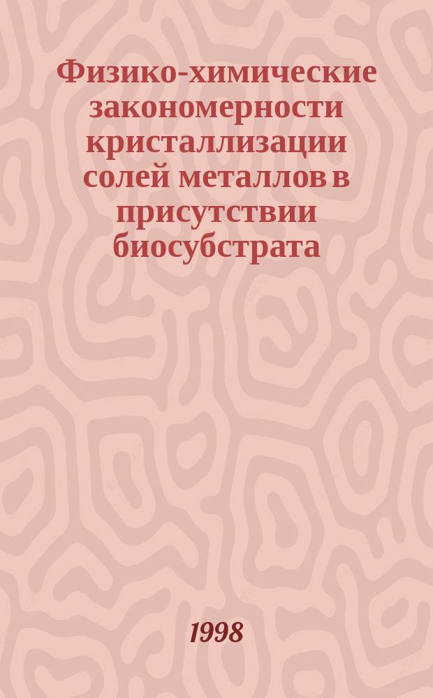 Физико-химические закономерности кристаллизации солей металлов в присутствии биосубстрата : Автореф. дис. на соиск. учен. степ. к.х.н. : Спец. 02.00.04