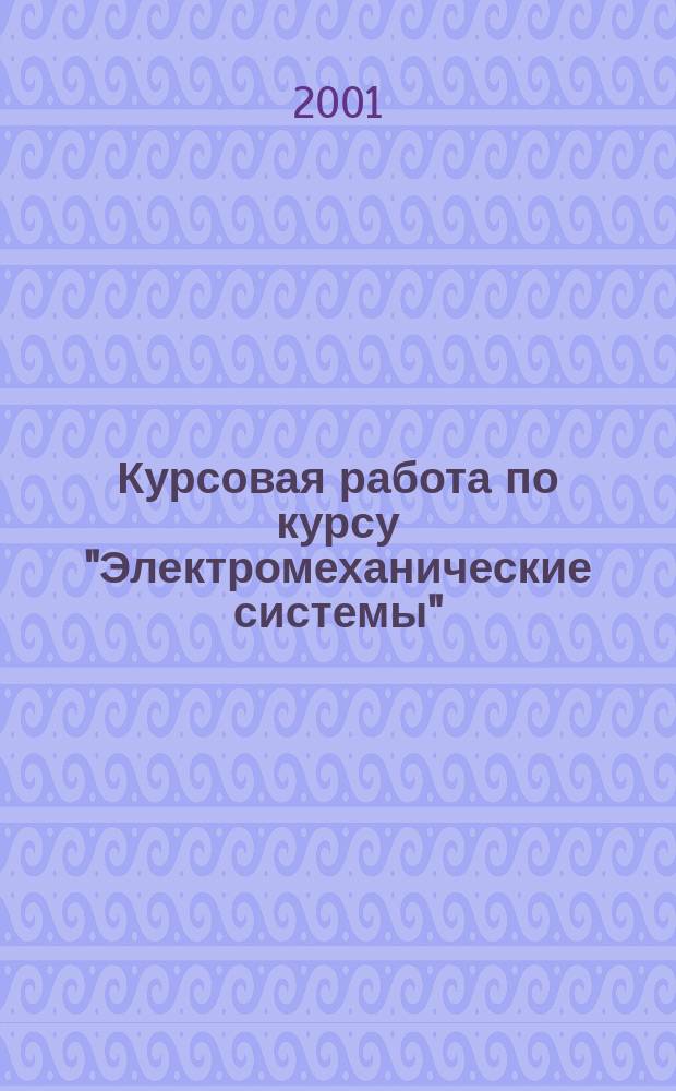 Курсовая работа по курсу "Электромеханические системы" : Метод. пособие для студентов, обучающихся по направлению "Автоматизация и упр."