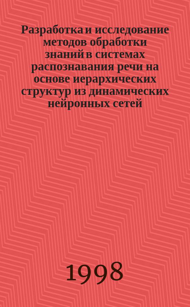 Разработка и исследование методов обработки знаний в системах распознавания речи на основе иерархических структур из динамических нейронных сетей : Автореф. дис. на соиск. учен. степ. к.т.н. : Спец. 05.13.16