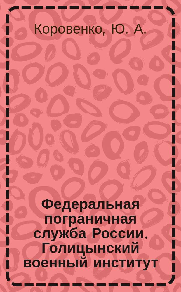 Федеральная пограничная служба России. Голицынский военный институт : Ист. очерк