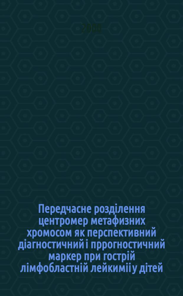 Передчасне роздiлення центромер метафизних хромосом як перспективний дiагностичний i пррогностичний маркер при гострiй лiмфобластнiй лейкимii у дiтей : Автореф. дис. на здоб. наук. ступ. к.б.н. : Спец. 03.00.15