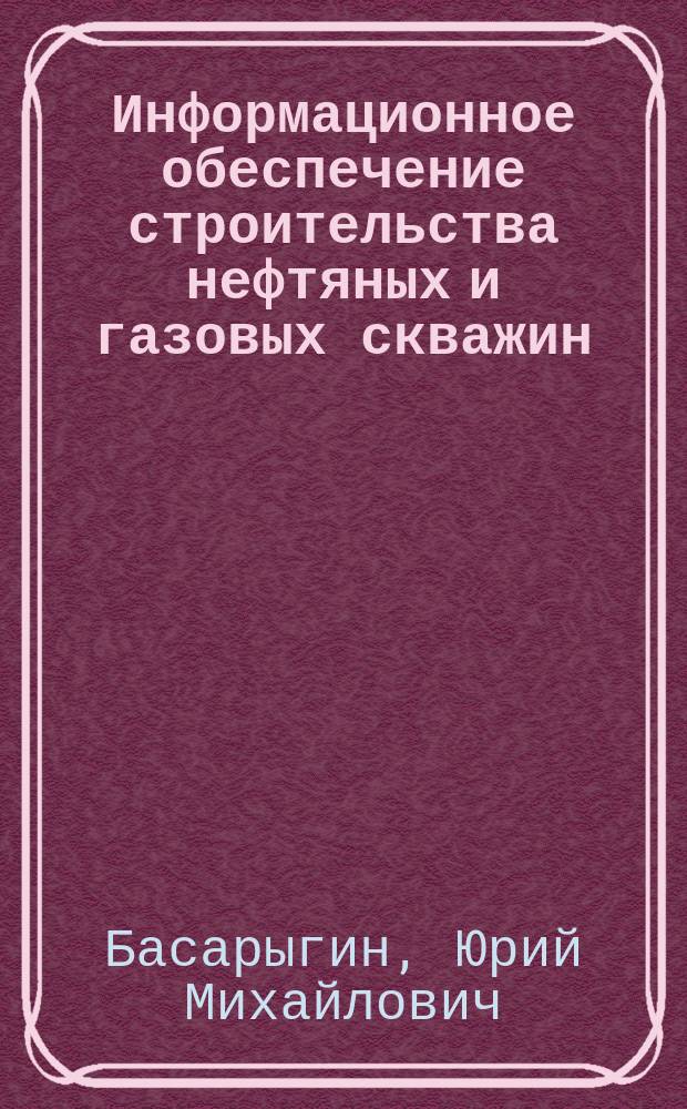 Информационное обеспечение строительства нефтяных и газовых скважин