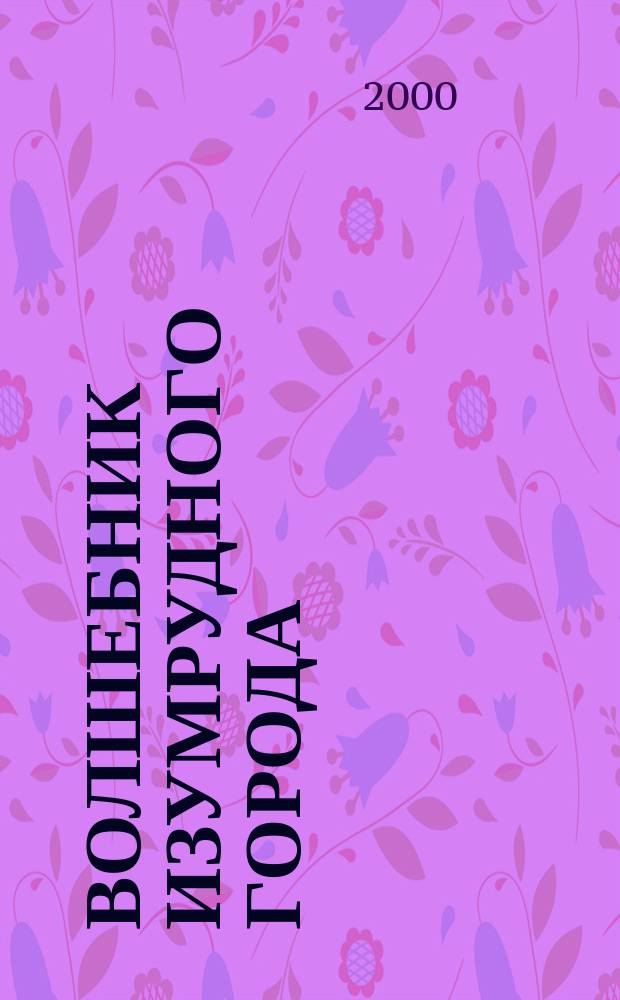 Волшебник изумрудного города : (По мотивам сказки А. Волкова) : Для детей дошк. возраста
