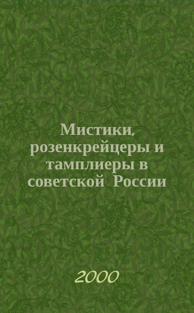Мистики, розенкрейцеры и тамплиеры в советской России : Исслед. и материалы