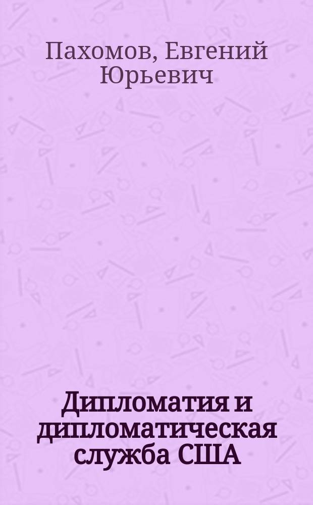 Дипломатия и дипломатическая служба США : Учеб. пособие