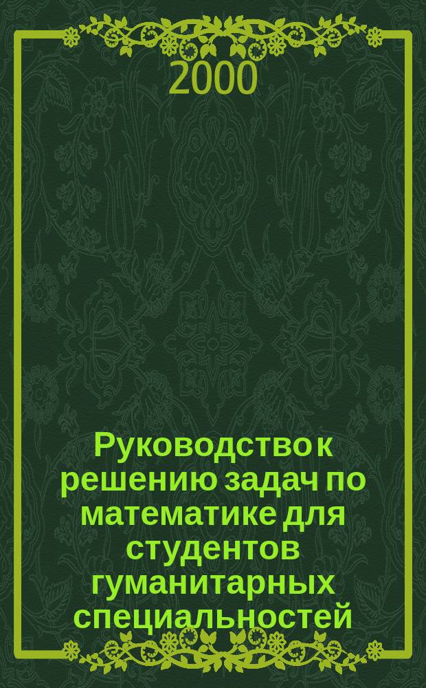 Руководство к решению задач по математике для студентов гуманитарных специальностей : Учеб. пособие