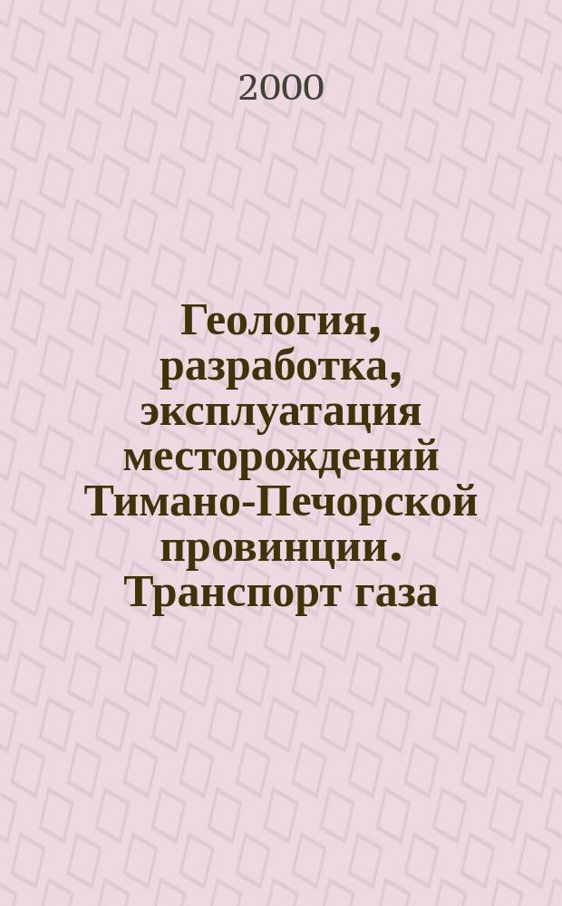 Геология, разработка, эксплуатация месторождений Тимано-Печорской провинции. Транспорт газа. Проблемы, решения, перспективы. Кн. 3 : Транспорт газа