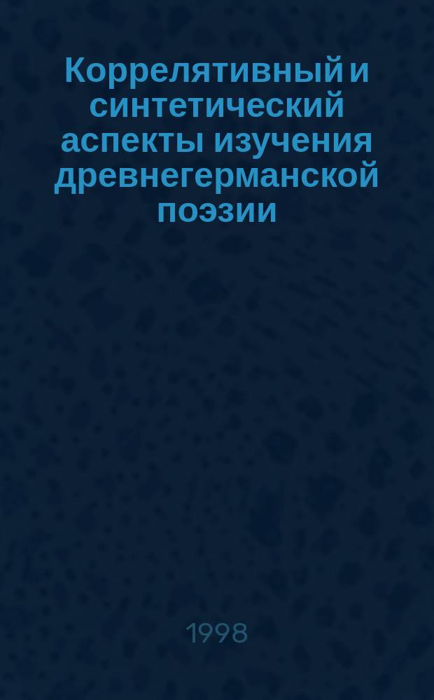 Коррелятивный и синтетический аспекты изучения древнегерманской поэзии : Автореф. дис. на соиск. учен. степ. к.филол.н. : Спец. 10.02.04