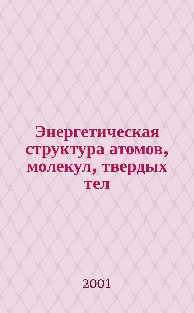 Энергетическая структура атомов, молекул, твердых тел : Учеб. пособие по курсу "Физика твердого тела" для студентов, обучающихся по спец.: материалы и компоненты твердотел. электроники, микроэлектроника и полупроводниковые приборы