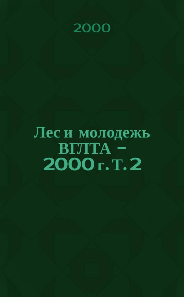 Лес и молодежь ВГЛТА - 2000 г. Т. 2