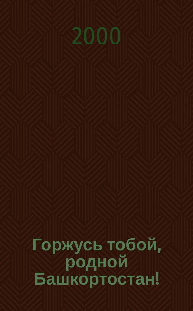 Горжусь тобой, родной Башкортостан! : Творч. работы школьников Респ. Башкортостан : Лит. альманах