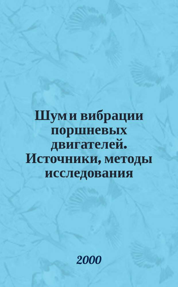 Шум и вибрации поршневых двигателей. Источники, методы исследования : Учеб. пособие для студентов вузов, обучающихся по направлению "Энергомашиностроение" и спец. "Двигатели внутр. сгорания"