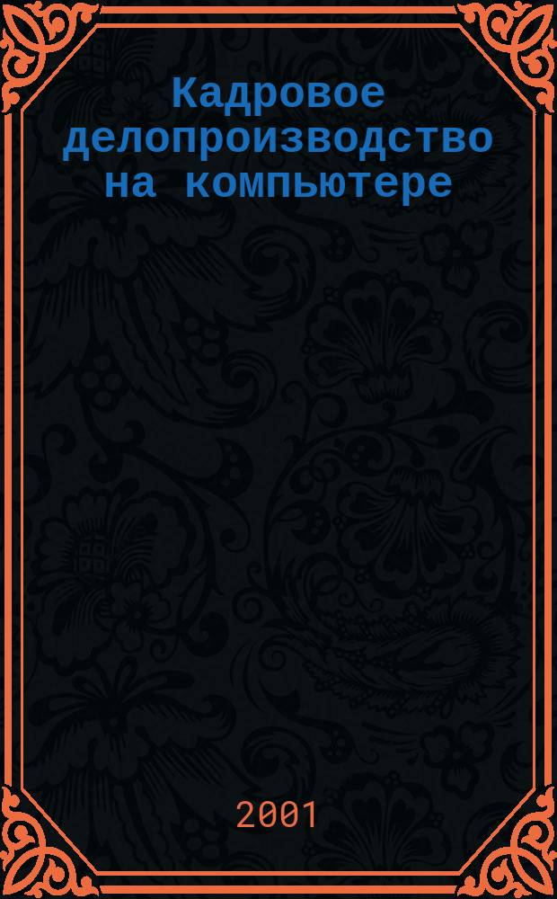 Кадровое делопроизводство на компьютере : Сост. док., ведение учета, орг. работы