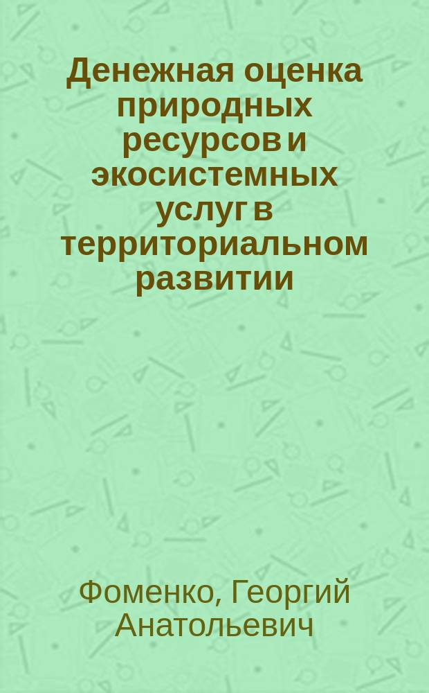 Денежная оценка природных ресурсов и экосистемных услуг в территориальном развитии: адаптация в России методологических подходов ООН : Науч.-практ. рекомендации