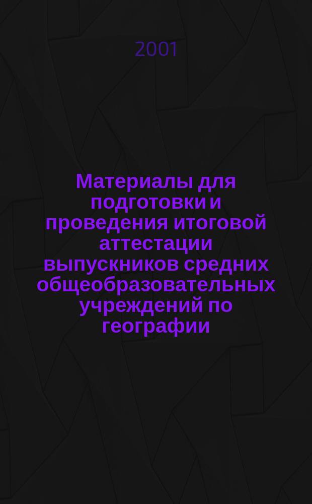 Материалы для подготовки и проведения итоговой аттестации выпускников средних общеобразовательных учреждений по географии : 11 кл