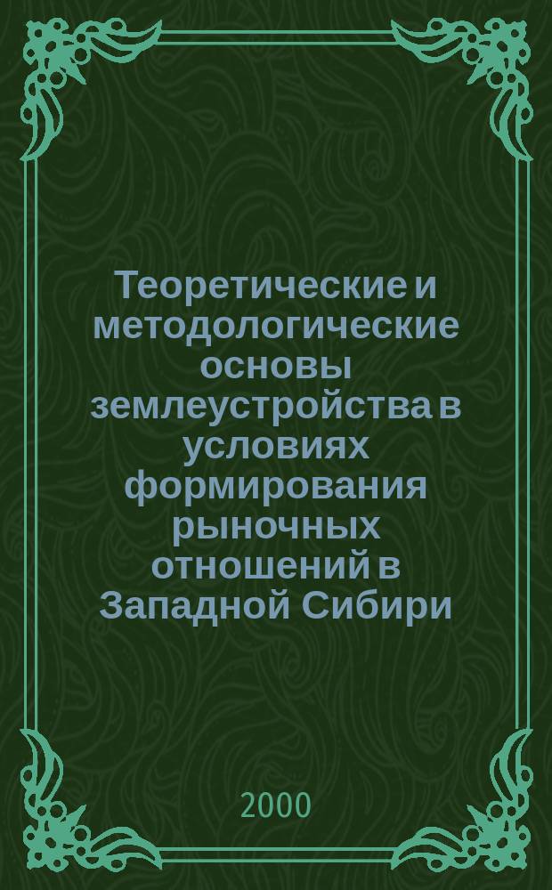 Теоретические и методологические основы землеустройства в условиях формирования рыночных отношений в Западной Сибири : Учеб. пособие