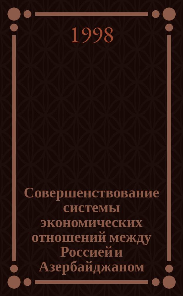 Совершенствование системы экономических отношений между Россией и Азербайджаном : Автореф. дис. на соиск. учен. степ. к.э.н. : Спец. 05.13.10 : Спец. 08.00.14