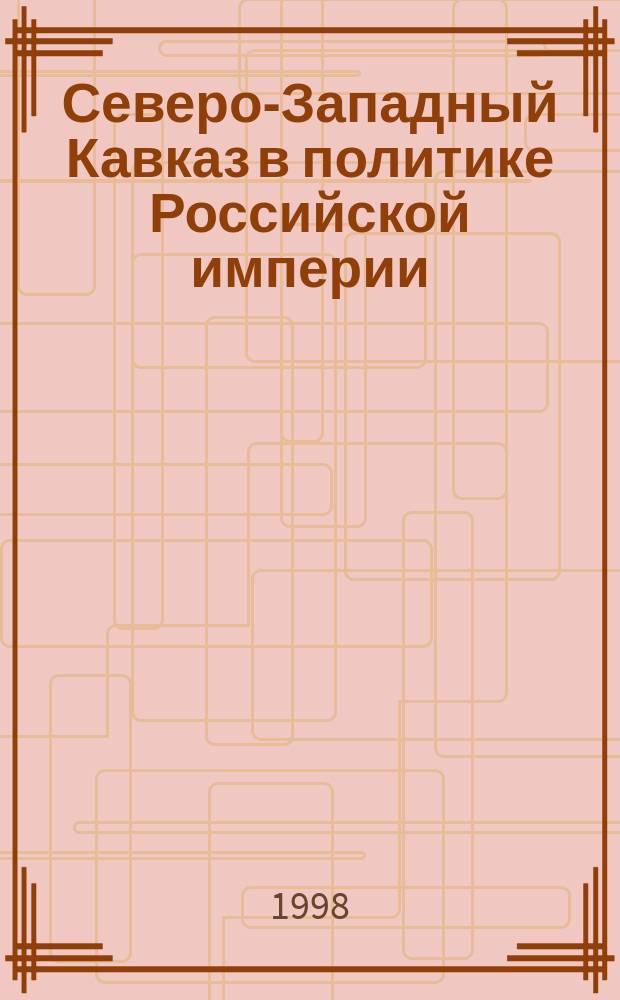 Северо-Западный Кавказ в политике Российской империи (70-е гг. XVIII в. - 60-е гг. XIX в.) : Автореф. дис. на соиск. учен. степ. к.ист.н. : Спец. 07.00.02