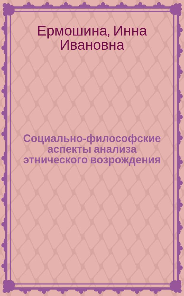 Социально-философские аспекты анализа этнического возрождения : Автореф. дис. на соиск. учен. степ. к.филос.н. : Спец. 09.00.11