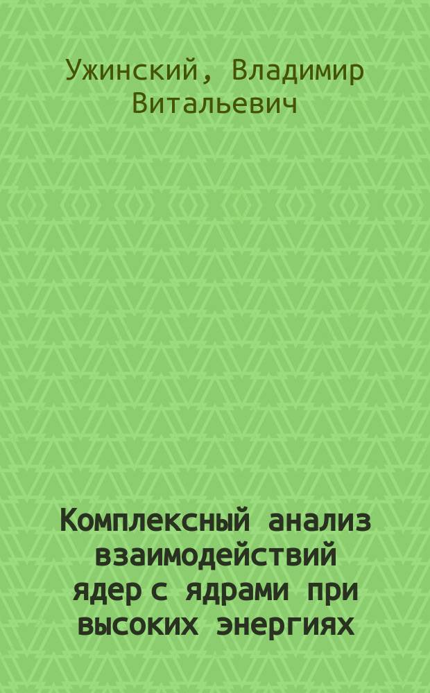 Комплексный анализ взаимодействий ядер с ядрами при высоких энергиях : Автореф. дис. на соиск. учен. степ. д.ф.-м.н. : Спец. 01.04.16