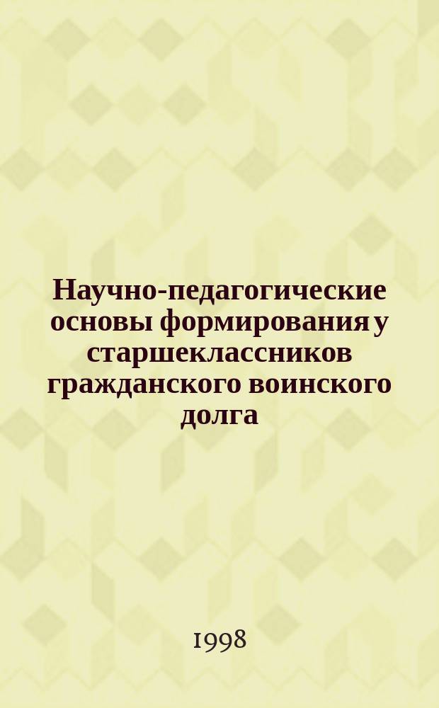 Научно-педагогические основы формирования у старшеклассников гражданского воинского долга : Автореф. дис. на соиск. учен. степ. к.п.н. : Спец. 13.00.01