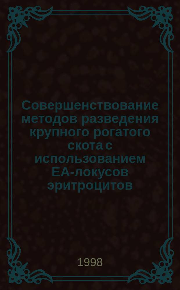 Совершенствование методов разведения крупного рогатого скота с использованием ЕА-локусов эритроцитов : Автореф. дис. на соиск. учен. степ. д.б.н. : Спец. 06.02.01