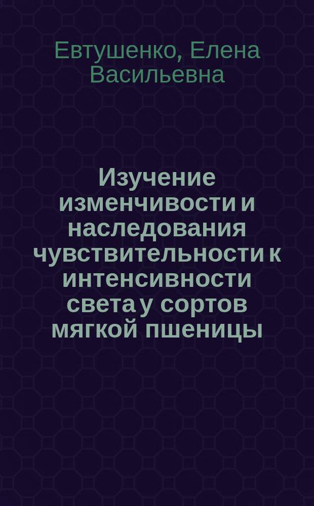 Изучение изменчивости и наследования чувствительности к интенсивности света у сортов мягкой пшеницы (Triticum aestivum L.) : Автореф. дис. на соиск. учен. степ. к.б.н. : Спец. 03.00.15