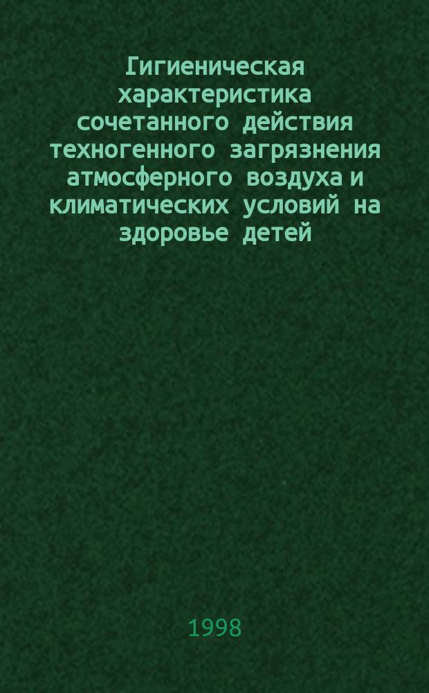 Гигиеническая характеристика сочетанного действия техногенного загрязнения атмосферного воздуха и климатических условий на здоровье детей : Автореф. дис. на соиск. учен. степ. д.м.н. : Спец. 14.00.07