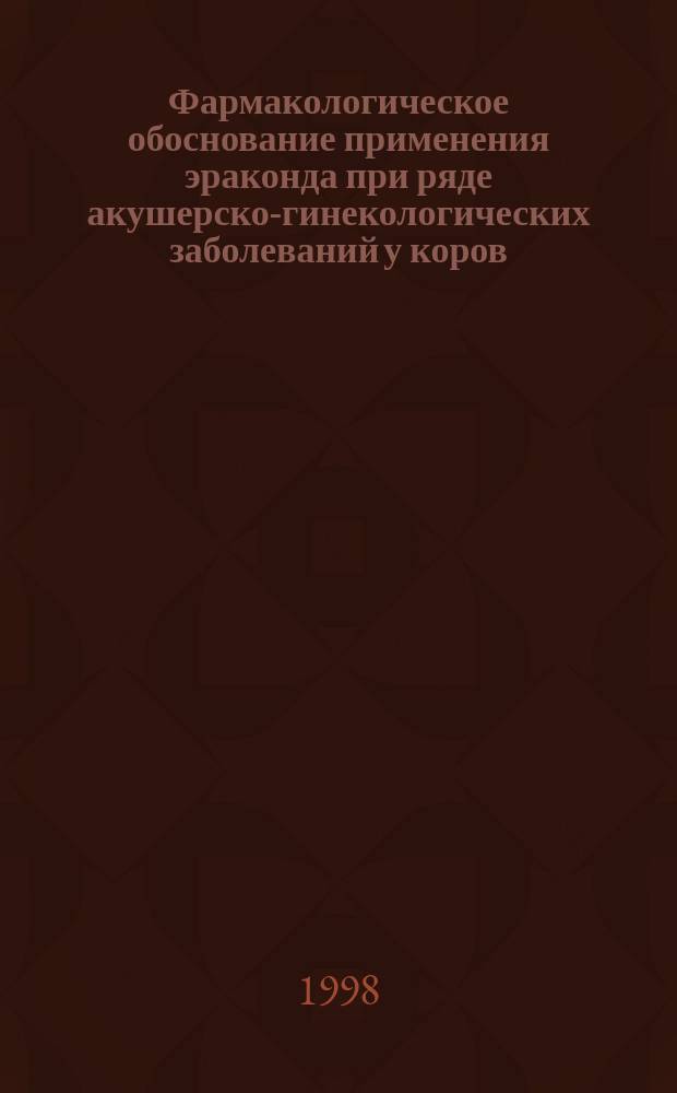Фармакологическое обоснование применения эраконда при ряде акушерско-гинекологических заболеваний у коров : Автореф. дис. на соиск. учен. степ. к.вет.н. : Спец. 16.00.04