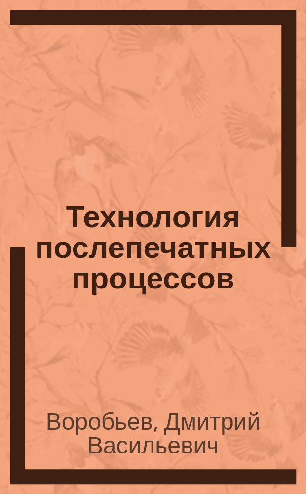 Технология послепечатных процессов : Учеб. для вузов по спец. 281400 "Технология полигр. пр-ва"