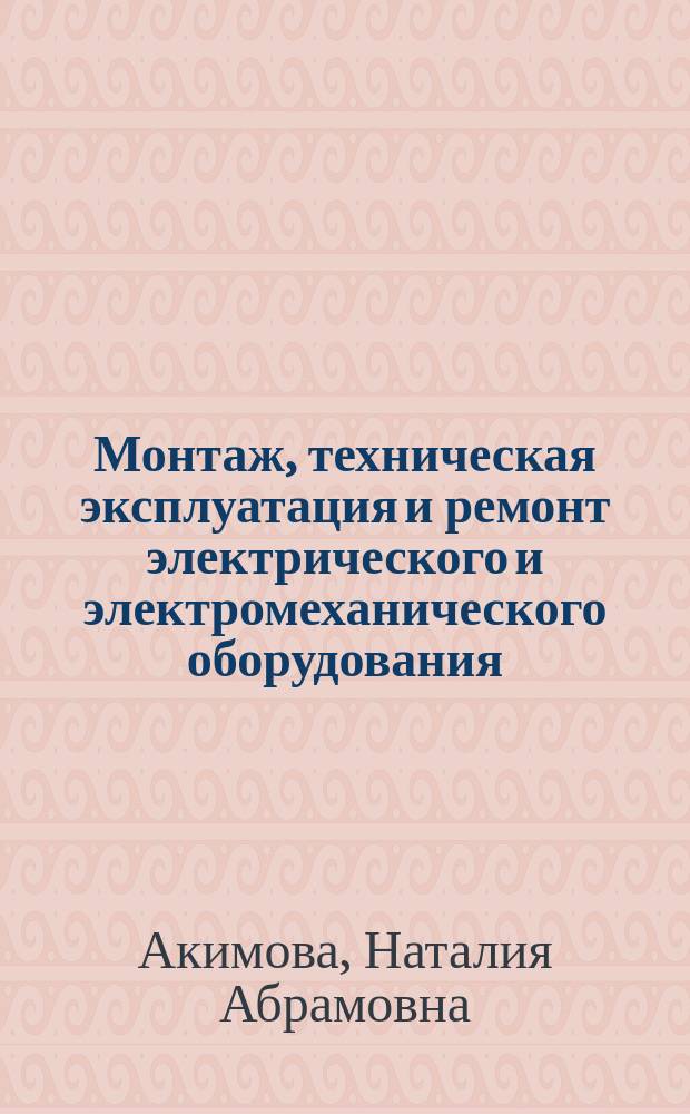 Монтаж, техническая эксплуатация и ремонт электрического и электромеханического оборудования : Учеб. пособ. для студентов учреждений сред. проф. образования, обучающихся по спец. 1806 "Техн. эксплуатация, обслуживание и ремонт электр. и электромех. оборудования"