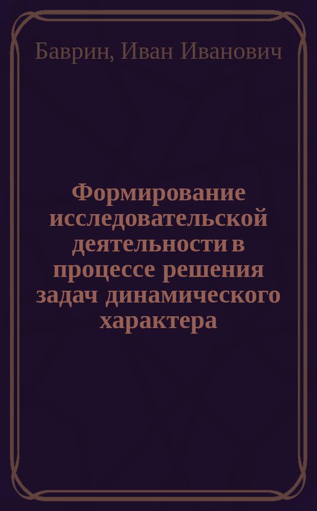 Формирование исследовательской деятельности в процессе решения задач динамического характера : Обучающая прогр. : Учеб. пособие