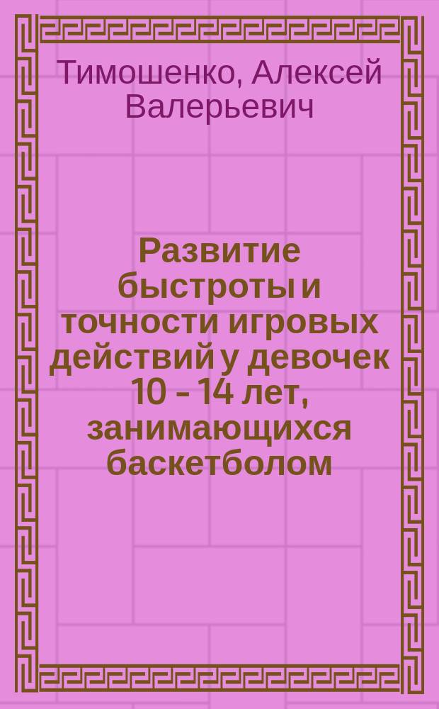 Развитие быстроты и точности игровых действий у девочек 10 - 14 лет, занимающихся баскетболом : Автореф. дис. на соиск. учен. степ. канд. наук по физ. воспитанию и спорту : Спец. 24.00.02 (ошиб.!) 13.00.04