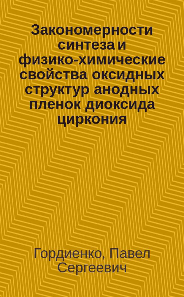 Закономерности синтеза и физико-химические свойства оксидных структур анодных пленок диоксида циркония = Regularities of synthesis and physico-chemical properties of oxide structures in zirconium dioxide anode films.
