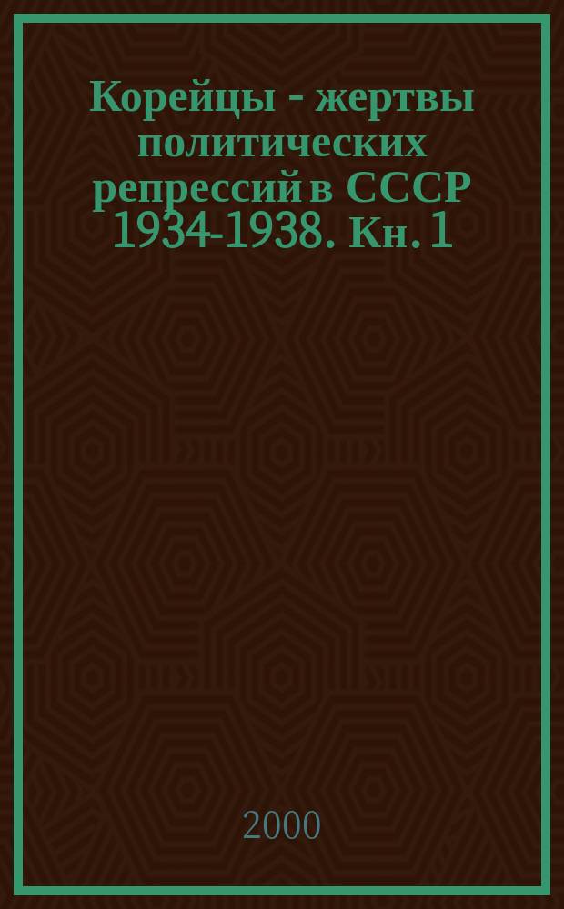 Корейцы - жертвы политических репрессий в СССР 1934-1938. Кн. 1
